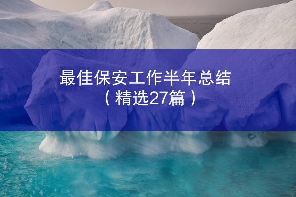 最佳保安工作半年总结（精选27篇）