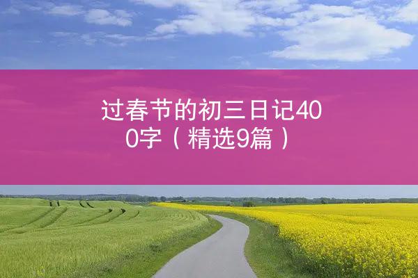 过春节的初三日记400字（精选9篇）