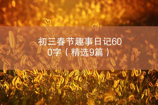 初三春节趣事日记600字（精选9篇）