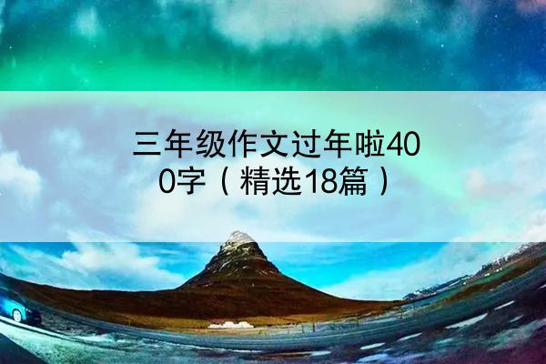 三年级作文过年啦400字（精选18篇）