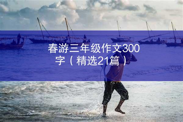 春游三年级作文300字（精选21篇）