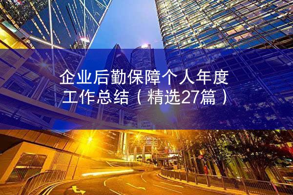 企业后勤保障个人年度工作总结（精选27篇）