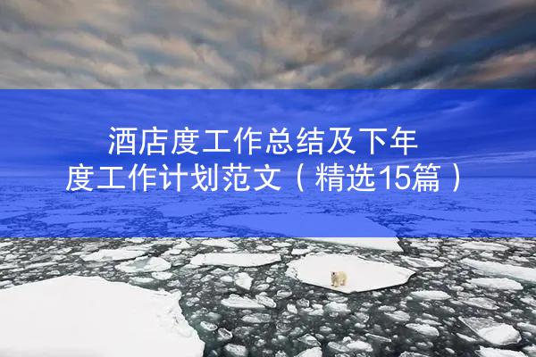 酒店度工作总结及下年度工作计划范文（精选15篇）