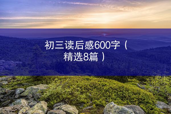 初三读后感600字（精选8篇）