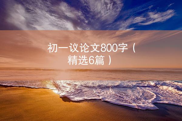 初一议论文800字（精选6篇）