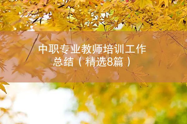 中职专业教师培训工作总结（精选8篇）