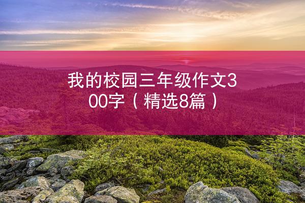 我的校园三年级作文300字（精选8篇）