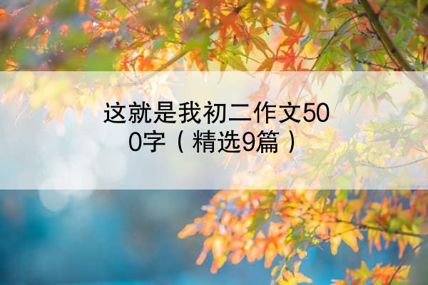 这就是我初二作文500字（精选9篇）