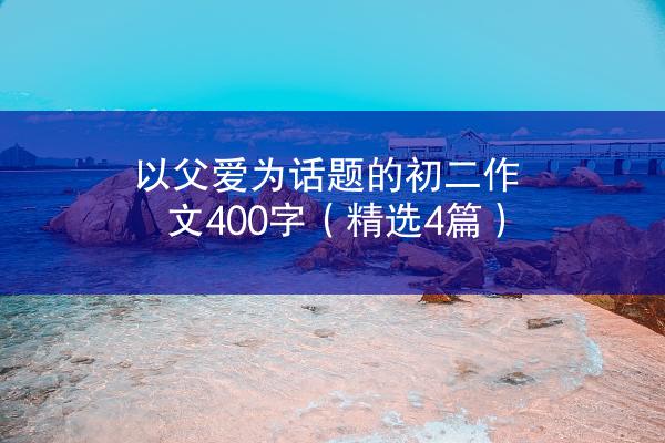 以父爱为话题的初二作文400字（精选4篇）