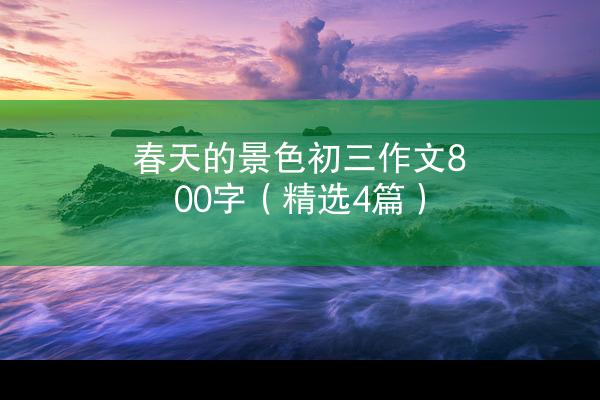 春天的景色初三作文800字（精选4篇）