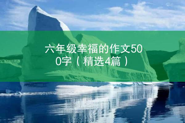 六年级幸福的作文500字（精选4篇）