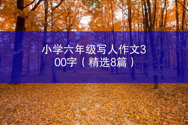 小学六年级写人作文300字（精选8篇）