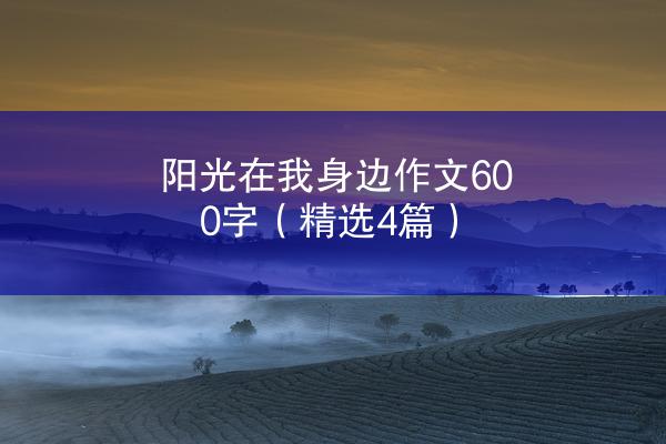 阳光在我身边作文600字（精选4篇）