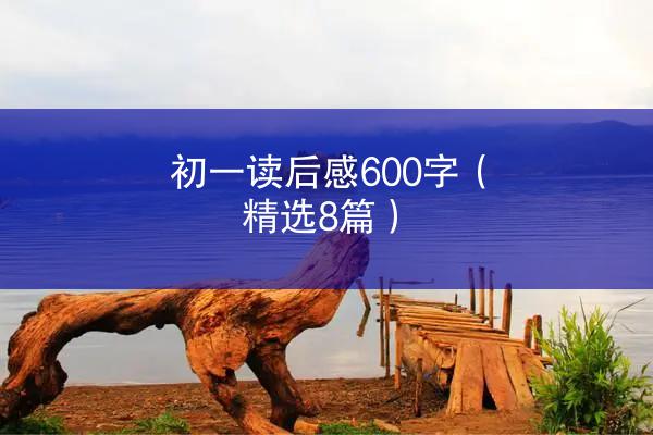 初一读后感600字（精选8篇）