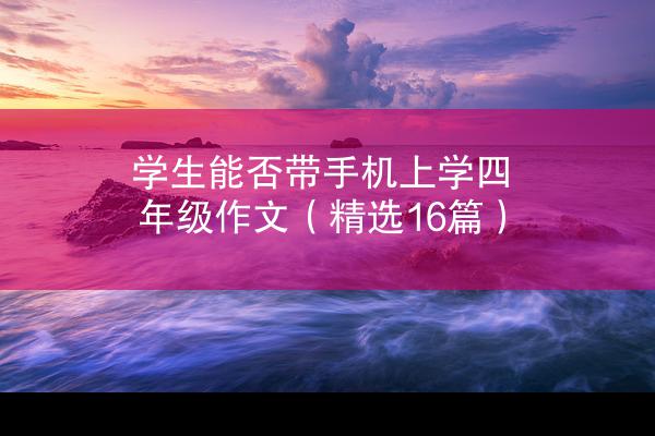 学生能否带手机上学四年级作文（精选16篇）