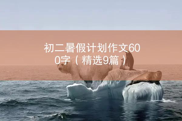 初二暑假计划作文600字（精选9篇）