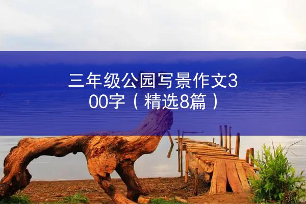 三年级公园写景作文300字（精选8篇）