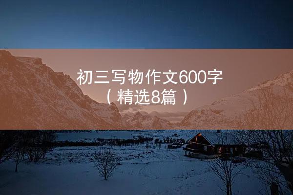 初三写物作文600字（精选8篇）