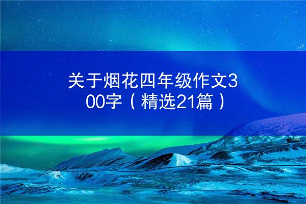 关于烟花四年级作文300字（精选21篇）