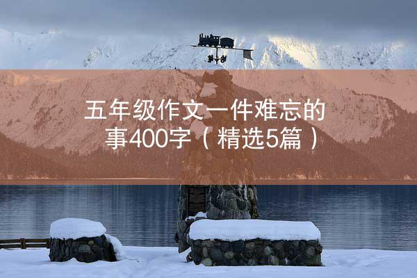 五年级作文一件难忘的事400字（精选5篇）