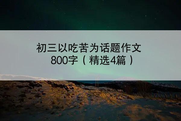 初三以吃苦为话题作文800字（精选4篇）