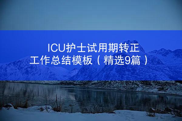 ICU护士试用期转正工作总结模板（精选9篇）