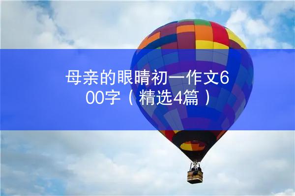 母亲的眼晴初一作文600字（精选4篇）