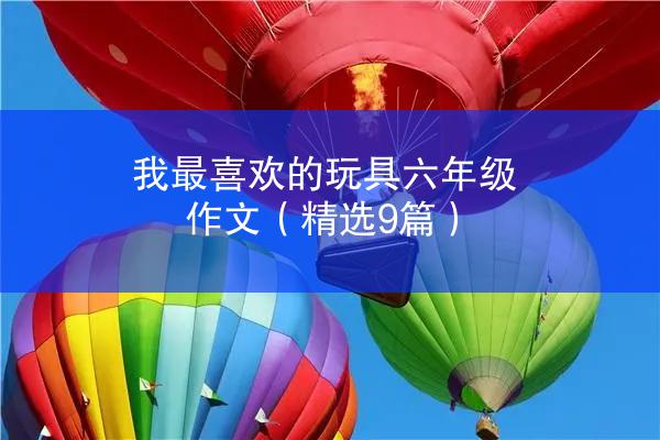 我最喜欢的玩具六年级作文（精选9篇）