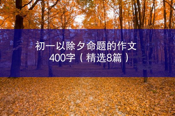 初一以除夕命题的作文400字（精选8篇）