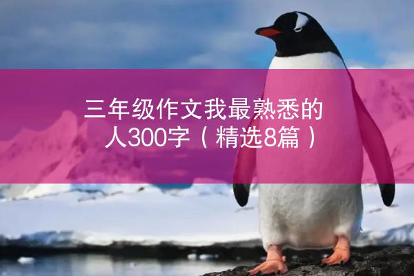 三年级作文我最熟悉的人300字（精选8篇）