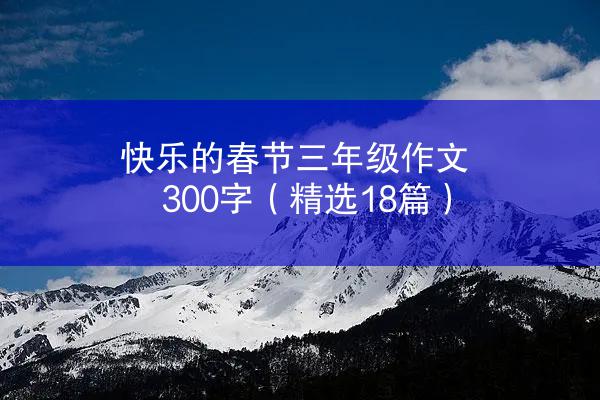 快乐的春节三年级作文300字（精选18篇）