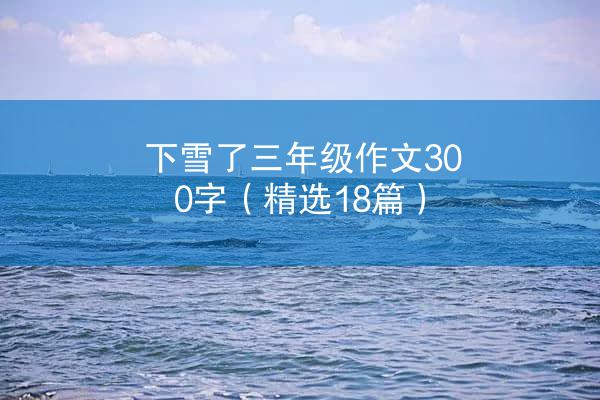 下雪了三年级作文300字（精选18篇）