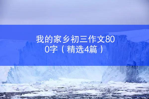 我的家乡初三作文800字（精选4篇）