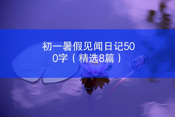 初一暑假见闻日记500字（精选8篇）