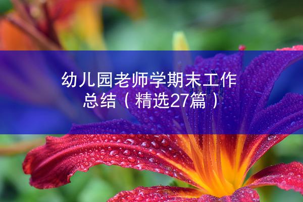 幼儿园老师学期末工作总结（精选27篇）