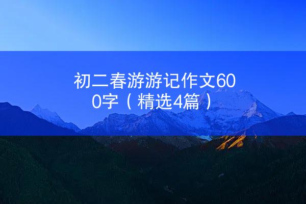 初二春游游记作文600字（精选4篇）