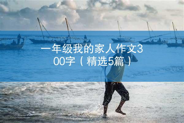 一年级我的家人作文300字（精选5篇）