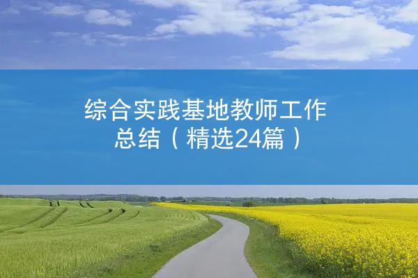 综合实践基地教师工作总结（精选24篇）