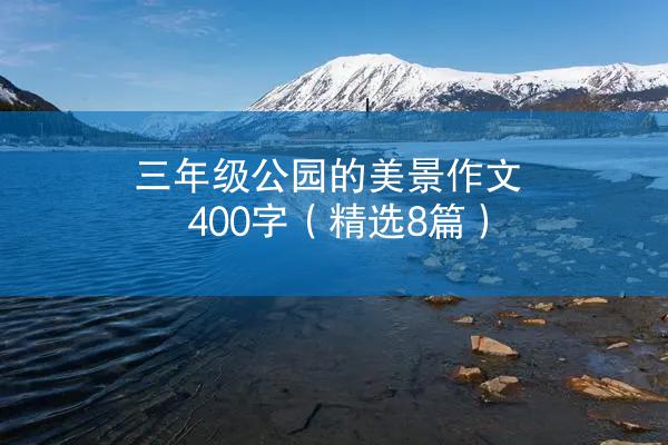 三年级公园的美景作文400字（精选8篇）