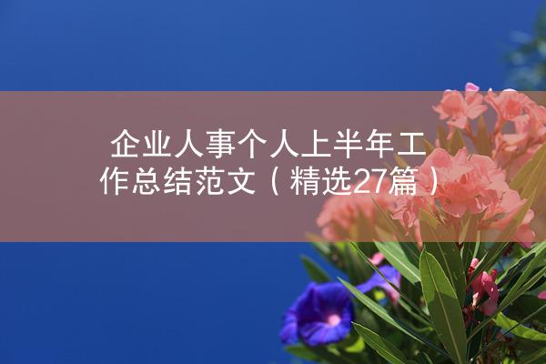 企业人事个人上半年工作总结范文（精选27篇）