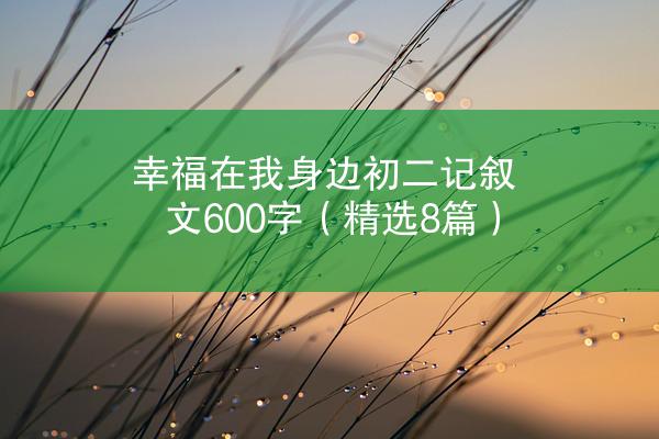 幸福在我身边初二记叙文600字（精选8篇）