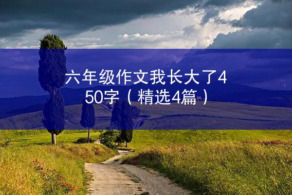 六年级作文我长大了450字（精选4篇）