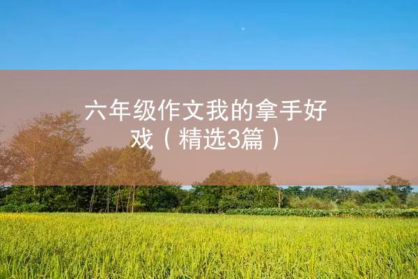 六年级作文我的拿手好戏（精选3篇）