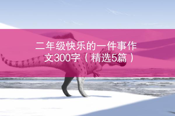 二年级快乐的一件事作文300字（精选5篇）