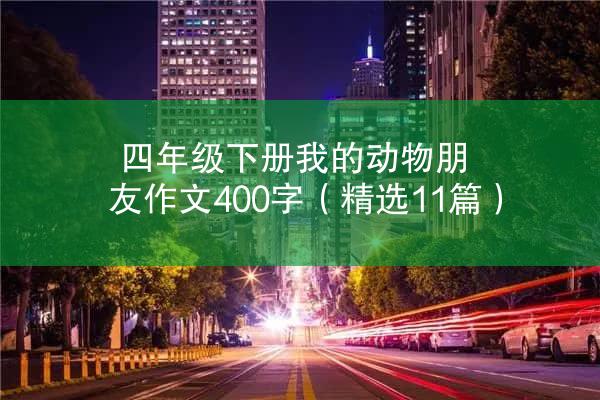 四年级下册我的动物朋友作文400字（精选11篇）