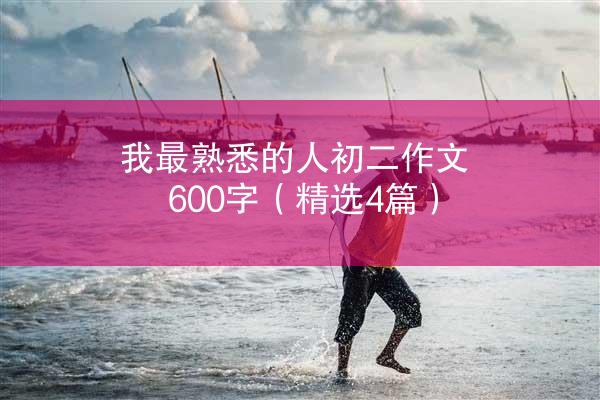 我最熟悉的人初二作文600字（精选4篇）