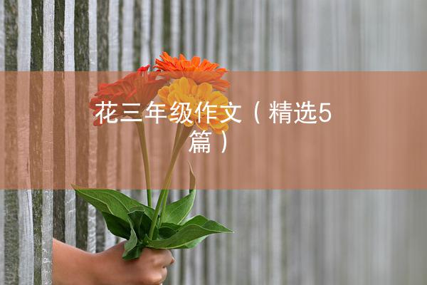 花三年级作文（精选5篇）