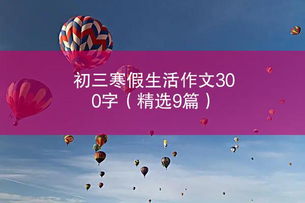 初三寒假生活作文300字（精选9篇）