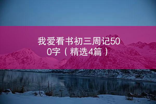 我爱看书初三周记500字（精选4篇）