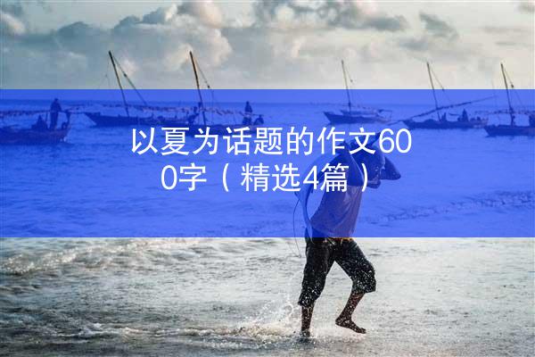 以夏为话题的作文600字（精选4篇）